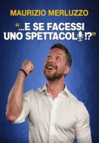 Maurizio Merluzzo: ...E se facessi uno spettacolo!?